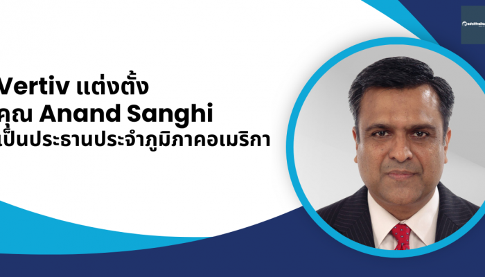 Vertiv แต่งตั้งคุณ Anand Sanghi เป็นประธานประจำภูมิภาคอเมริกา