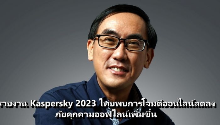รายงาน Kaspersky 2023 ไทยพบการโจมตีออนไลน์ลดลง ภัยคุกคามออฟไลน์เพิ่มขึ้น
