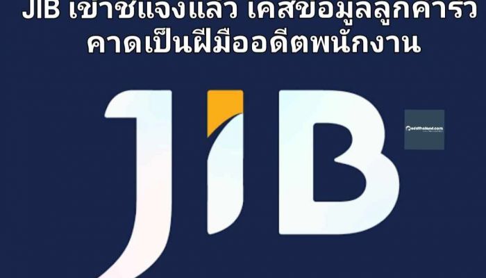 JIB เข้าชี้แจงแล้ว เคสข้อมูลลูกค้ารั่วไหล คาดเป็นฝีมืออดีตพนักงาน