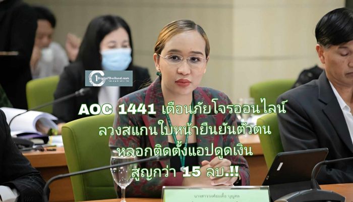 AOC 1441 เตือนภัยโจรออนไลน์ ลวงสแกนใบหน้ายืนยันตัวตน หลอกติดตั้งแอปดูดเงิน สูญกว่า 15 ลบ.!!