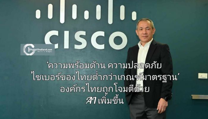 ซิสโก้เผย 'ความพร้อมด้านความปลอดภัยไซเบอร์ของไทยต่ำกว่าเกณฑ์มาตรฐาน' องค์กรไทยวิกฤติถูกโจมตีด้วย AI เพิ่มขึ้น