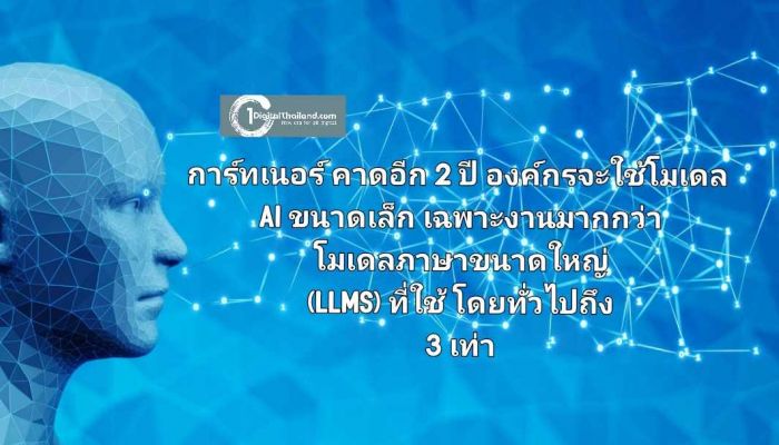 การ์ทเนอร์ คาดอีก 2 ปี องค์กรจะใช้โมเดล AI ขนาดเล็กเฉพาะงานมากกว่าโมเดลภาษาขนาดใหญ่ (LLMs) ที่ใช้โดยทั่วไปถึง 3 เท่า