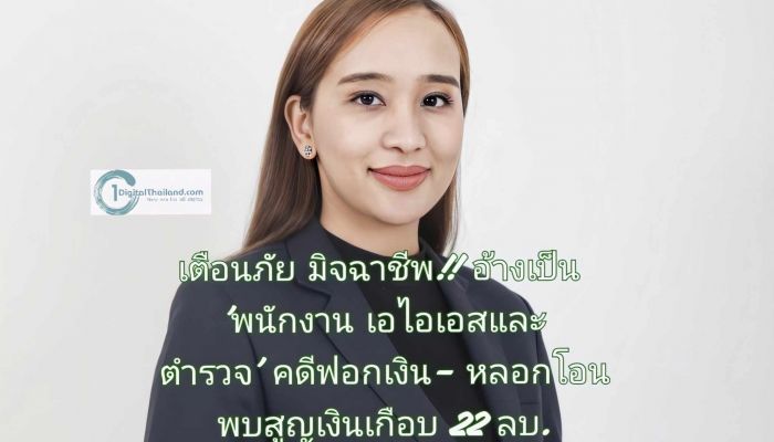 เตือนภัยมิจฉาชีพ!! อ้างเป็น 'พนักงานเอไอเอสและตำรวจ' คดีฟอกเงิน-หลอกโอน พบสูญเงินเกือบ 22 ลบ.