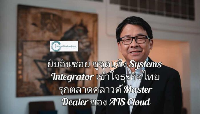 ยิบอินซอย ชูจุดแข็ง Systems Integrator เข้าใจธุรกิจไทย รุกตลาดคลาวด์ขึ้นแท่น Master Dealer ของ AIS Cloud