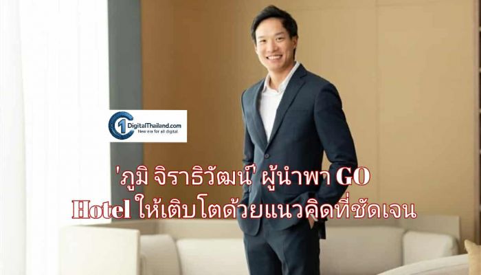 'ภูมิ จิราธิวัฒน์' ผู้นำพา GO Hotel ให้เติบโตด้วยแนวคิดที่ชัดเจน