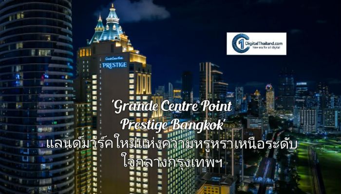 แกรนด์ เซนเตอร์ พอยต์ เปิดตัว 'Grande Centre Point Prestige Bangkok' แลนด์มาร์คใหม่แห่งความหรูหราเหนือระดับ ใจกลางกรุงเทพมหานคร