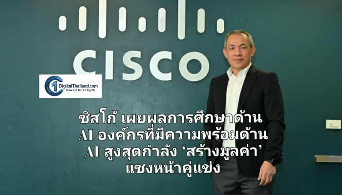 ซิสโก้ เผยผลการศึกษาด้าน AI องค์กรที่มีความพร้อมด้าน AI สูงสุดกำลัง ‘สร้างมูลค่า’ แซงหน้าคู่แข่ง