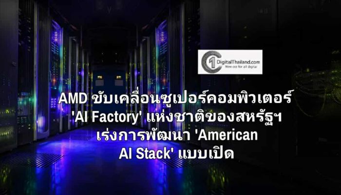AMD ขับเคลื่อนซูเปอร์คอมพิวเตอร์ 'AI Factory' แห่งชาติของสหรัฐฯ เร่งการพัฒนา 'American AI Stack' แบบเปิด