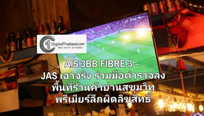 AIS 3BB FIBRE 3 – JAS เอาจริง ร่วมมือตำรวจ ลงพื้นที่ตรวจ-เตือน-ปรับจริง ร้านค้าย่านสุขุมวิท ฟุตบอลพรีเมียร์ลีกแบบผิดลิขสิทธิ์