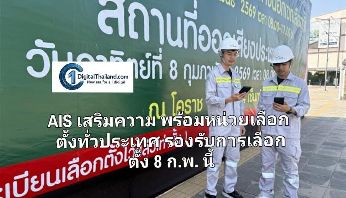 AIS เสริมความพร้อมโครงข่ายดิจิทัลทุกพื้นที่ และหน่วยเลือกตั้งทั่วประเทศ รองรับการเลือกตั้ง 8 ก.พ. นี้