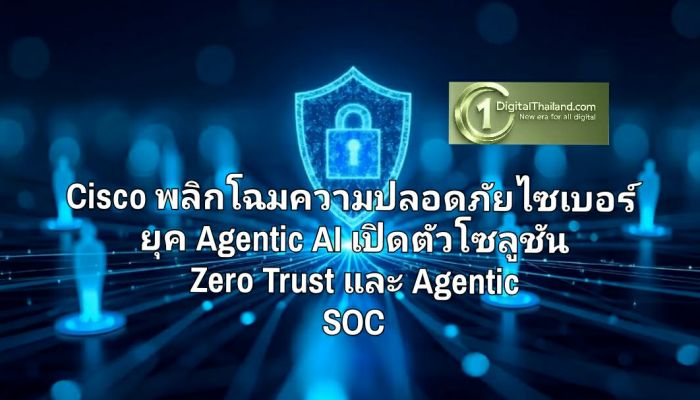 Cisco พลิกโฉมความปลอดภัยไซเบอร์ยุค Agentic AI เปิดตัวโซลูชัน Zero Trust และ Agentic SOC ปกป้องแรงงานดิจิทัลระดับ Machine Speed
