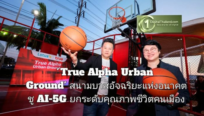 พลิกโฉมลานหน้าห้าง สู่ 'True Alpha Urban Ground' สนามบาสอัจฉริยะแห่งอนาคตแลนด์มาร์คใหม่ ชูเทคโนโลยี AI-5G ยกระดับคุณภาพชีวิตคนเมือง