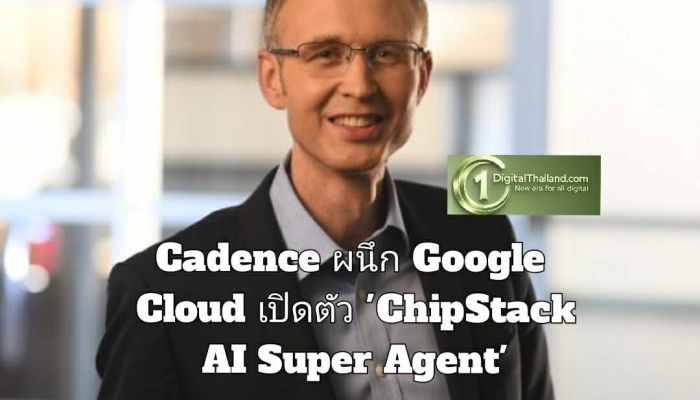 Cadence ผนึก Google Cloud เปิดตัว 'ChipStack AI Super Agent' ยกระดับการออกแบบเซมิคอนดักเตอร์สู่ยุค AI