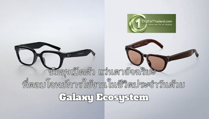 ซัมซุงเปิดตัวแว่นตาอัจฉริยะที่ตอบโจทย์การใช้งานในชีวิตประจำวันด้วย Galaxy Ecosystem