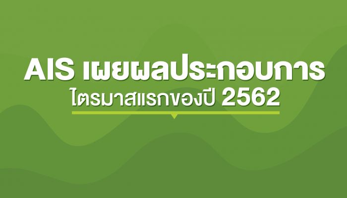 ผลประกอบการ ไตรมาส 1/2562 AIS ครองแชมป์ส่วนแบ่งตลาดสูงสุดต่อเนื่อง รวบกำไรสุทธิ 7,615 ล้านบาท