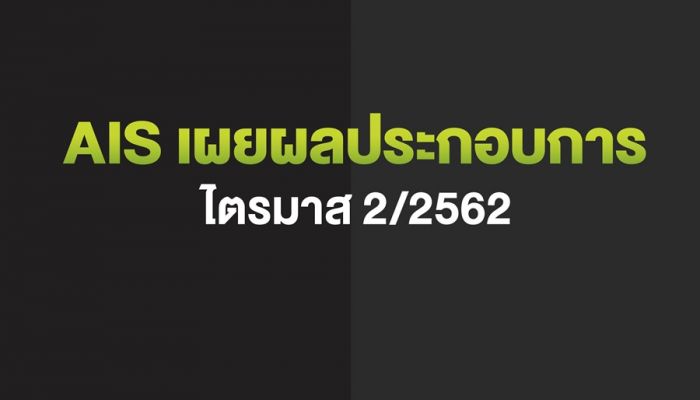 AIS มาแรง! ปิดไตรมาส 2/62 กำไรสุทธิ 8,234 ล้านบาท เติบโตต่อเนื่อง 4 ไตรมาส พร้อมจ่ายเงินปันผล 3.78 บาทต่อหุ้น