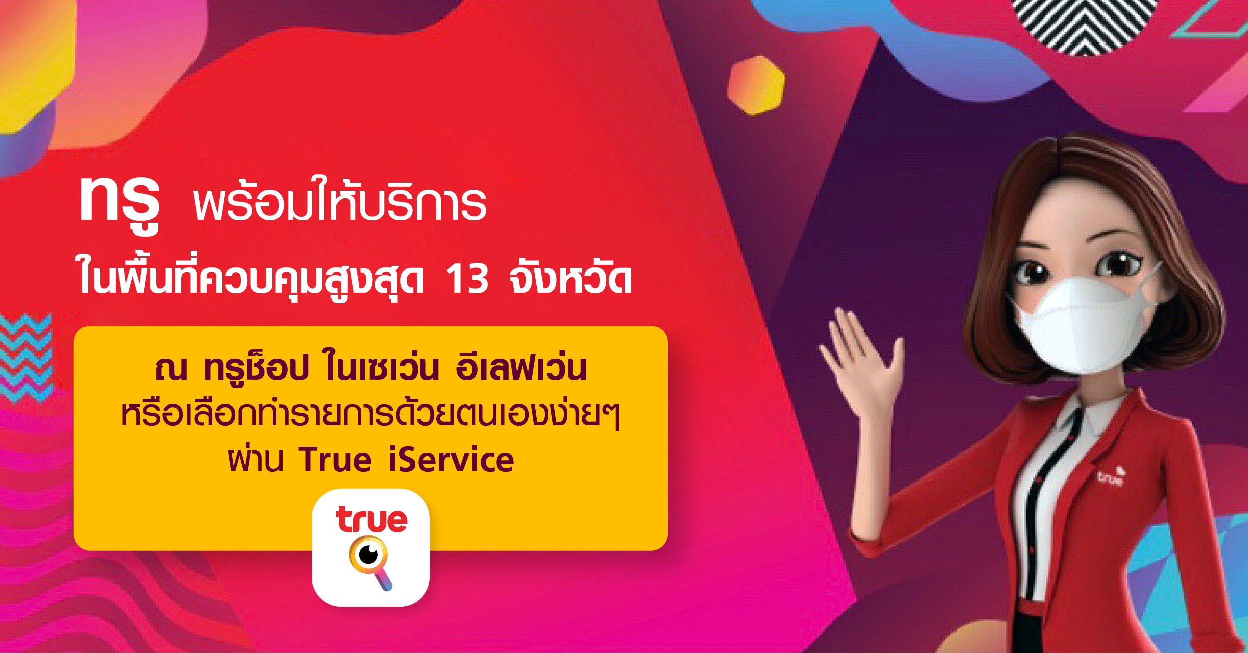 ทรู ขานรับนโยบายปิดสาขาตามห้างสรรพสินค้าชั่วคราวในพื้นที่ควบคุมสูงสุด 13 จังหวัด พร้อมให้บริการต่อเนื่อง ณ ทรูช็อปในเซเว่น อีเลฟเว่น  หรือผ่าน True iService