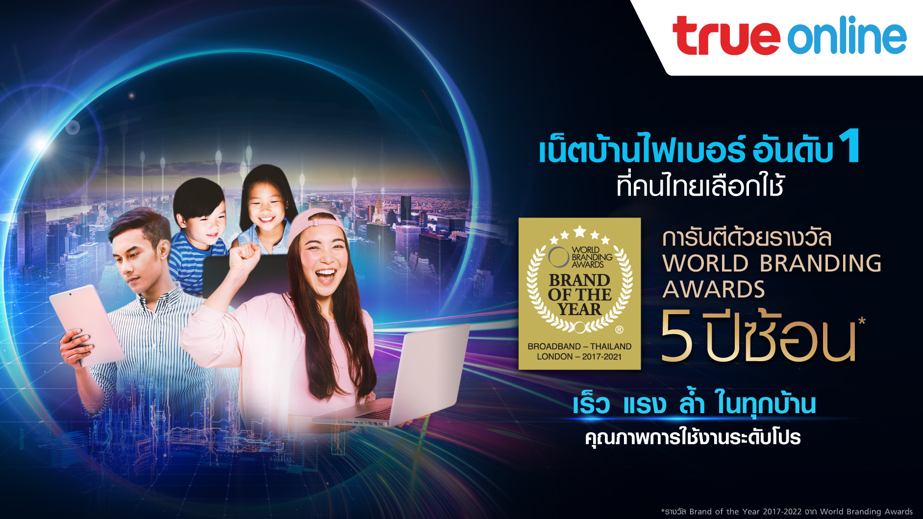 ทรูออนไลน์ ยืนหนึ่งต่อเนื่องในเวทีโลก หมวดบรอดแบนด์อินเทอร์เน็ตบ้าน 5 ปีซ้อน การันตีด้วยรางวัล  ‘สุดยอดแบรนด์ของโลกแห่งปี 2021-2022‘  จากเวที World Branding Awards ประเทศอังกฤษ 