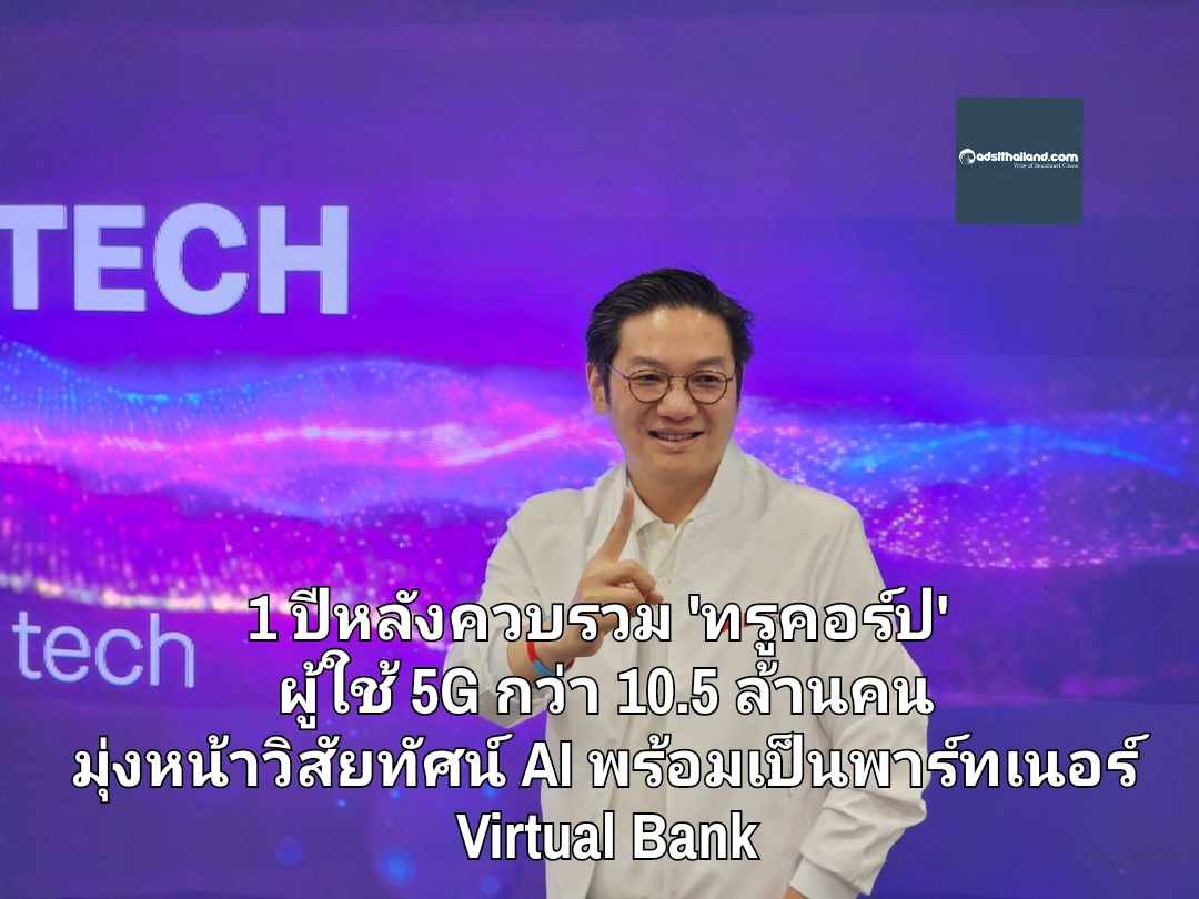 1 ปีหลังควบรวม 'ทรูคอร์ป' ผู้ใช้ 5G กว่า 10.5 ล้านคน มุ่งหน้าวิสัยทัศน์ AI พร้อมเป็นพาร์ทเนอร์ Virtual Bank