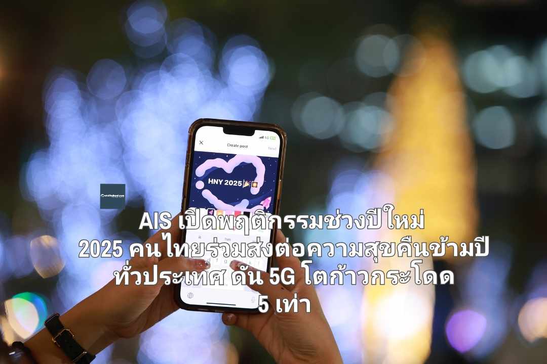 AIS เปิดพฤติกรรมช่วงปีใหม่ 2025 คนไทยร่วมส่งต่อความสุขคืนข้ามปีทั่วประเทศ ดัน 5G โตก้าวกระโดด 5 เท่า