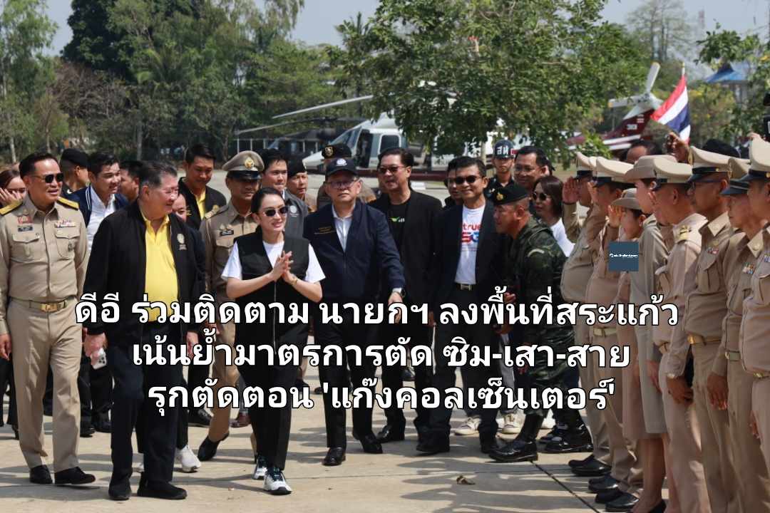 ดีอี ร่วมติดตาม นายกฯ ลงพื้นที่สระแก้ว เน้นย้ำมาตรการตัด ซิม-เสา-สาย รุกตัดตอน 'แก๊งคอลเซ็นเตอร์'