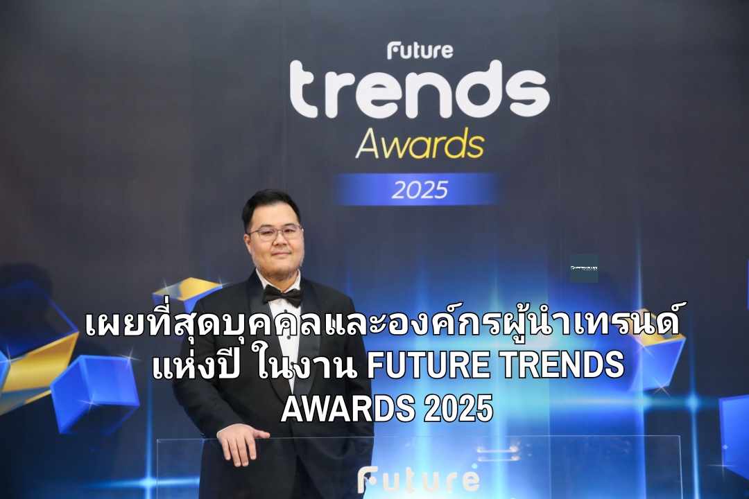 FUTURE TRENDS เผยที่สุดบุคคลและองค์กร ผู้นำเทรนด์แห่งปี ในงาน FUTURE TRENDS AWARDS 2025