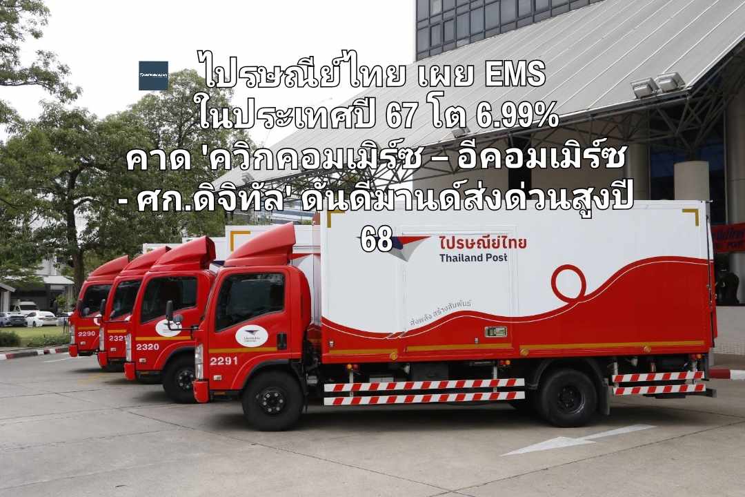 ไปรษณีย์ไทย เผย EMS ในประเทศปี 67 โต 6.99% คาด 'ควิกคอมเมิร์ซ – อีคอมเมิร์ซ - ศก.ดิจิทัล' ดันดีมานด์ส่งด่วนสูงปี 68