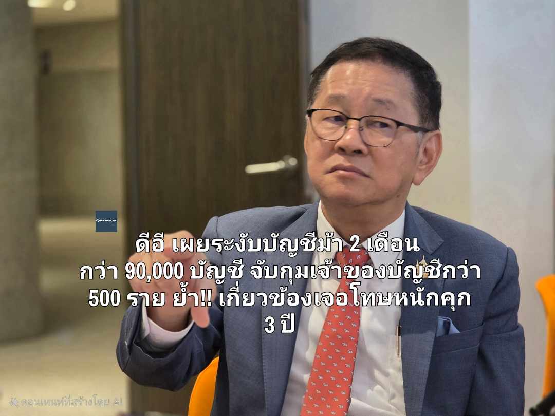 ดีอี เผยระงับบัญชีม้า 2 เดือน กว่า 90,000 บัญชี จับกุมเจ้าของบัญชีกว่า 500 ราย ย้ำ!! เกี่ยวข้องเจอโทษหนักคุก 3 ปี