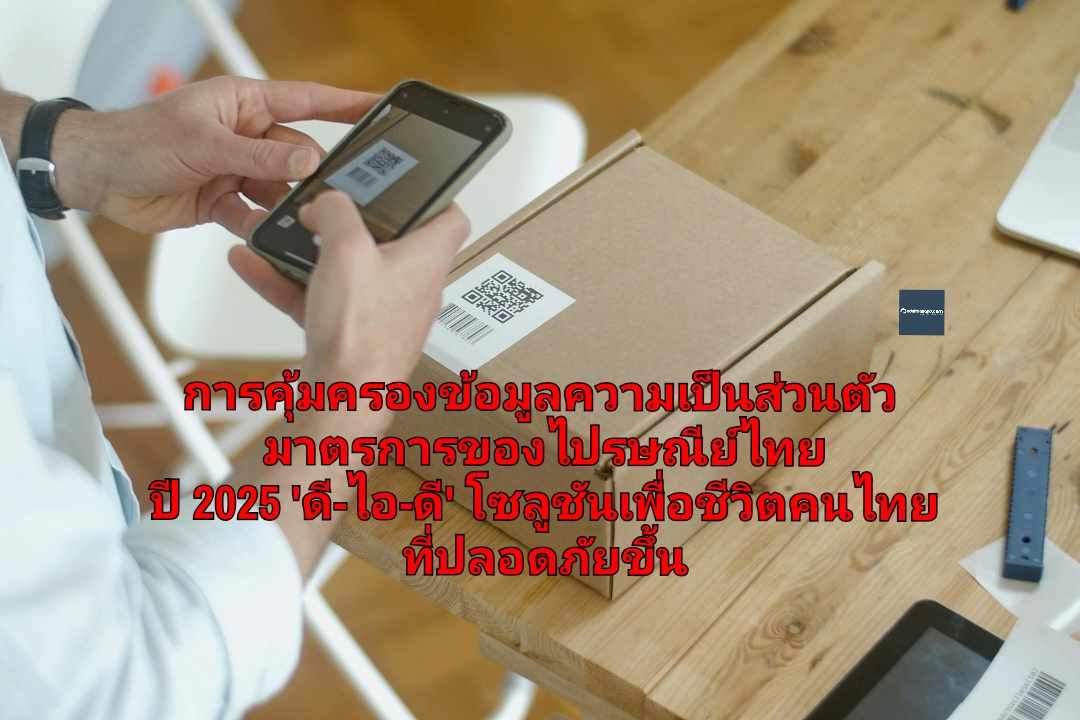 การคุ้มครองข้อมูลความเป็นส่วนตัวจากมาตรการของไปรษณีย์ไทย ปี 2025 'ดี-ไอ-ดี' โซลูชันเพื่อชีวิตคนไทยที่ปลอดภัยขึ้น