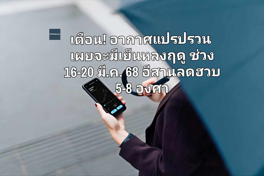 เตือน! อากาศแปรปรวน เผยจะมีเย็นหลงฤดูช่วง 16-20 มี.ค. 68 อีสานลดฮวบ 5-8 องศา