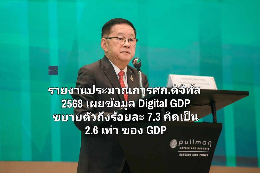 รายงานประมาณการศก.ดิจิทัล 2568 เผยข้อมูล Digital GDP ขยายตัว ร้อยละ 7.3 คิดเป็น  2.6 เท่า ของ GDP โดยรวม