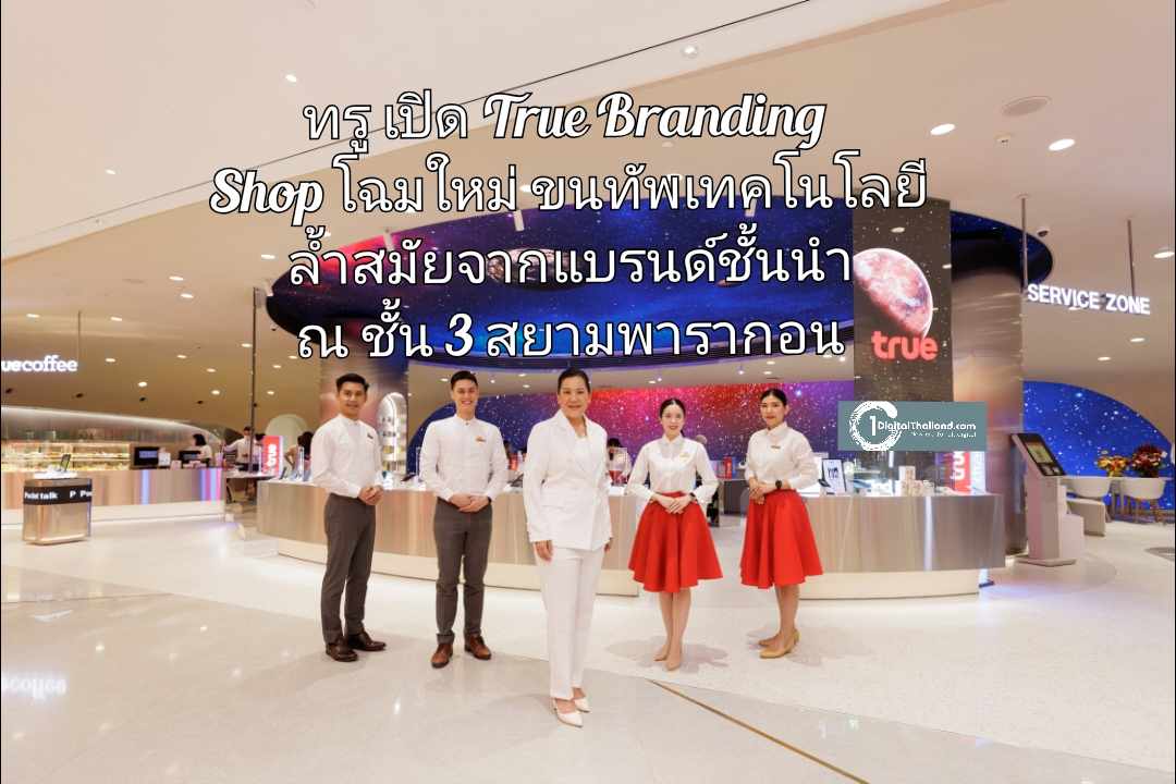 ทรู เปิด True Branding Shop โฉมใหม่ ขนทัพเทคโนโลยีล้ำสมัยจากแบรนด์ชั้นนำ ณ ชั้น 3 สยามพารากอน