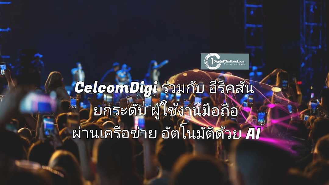 CelcomDigi ร่วมมือกับอีริคสันยกระดับผู้ใช้งานมือถือผ่านเครือข่ายอัตโนมัติที่ขับเคลื่อนด้วย AI