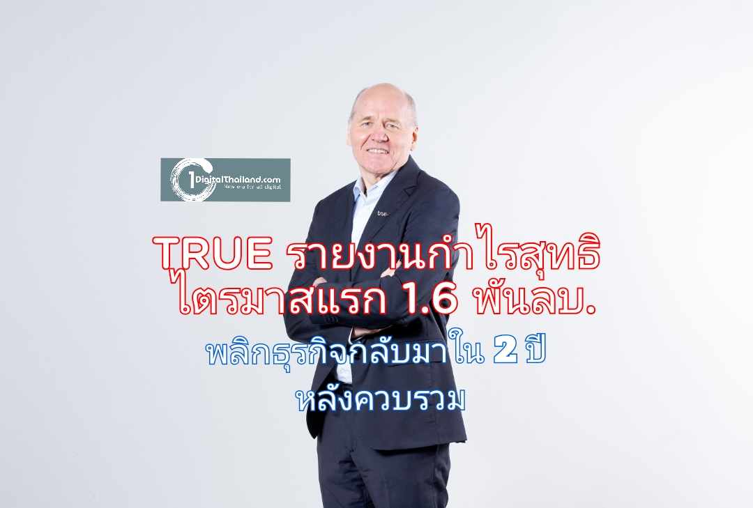 TRUE รายงานกำไรสุทธิ ไตรมาสแรก 1.6 พันล้านบาท พลิกธุรกิจกลับมาภายใน 2 ปีหลังการควบรวม