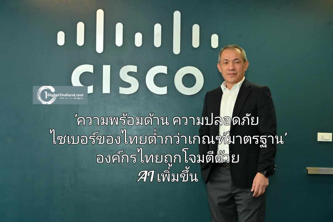 ซิสโก้เผย 'ความพร้อมด้านความปลอดภัยไซเบอร์ของไทยต่ำกว่าเกณฑ์มาตรฐาน' องค์กรไทยวิกฤติถูกโจมตีด้วย AI เพิ่มขึ้น