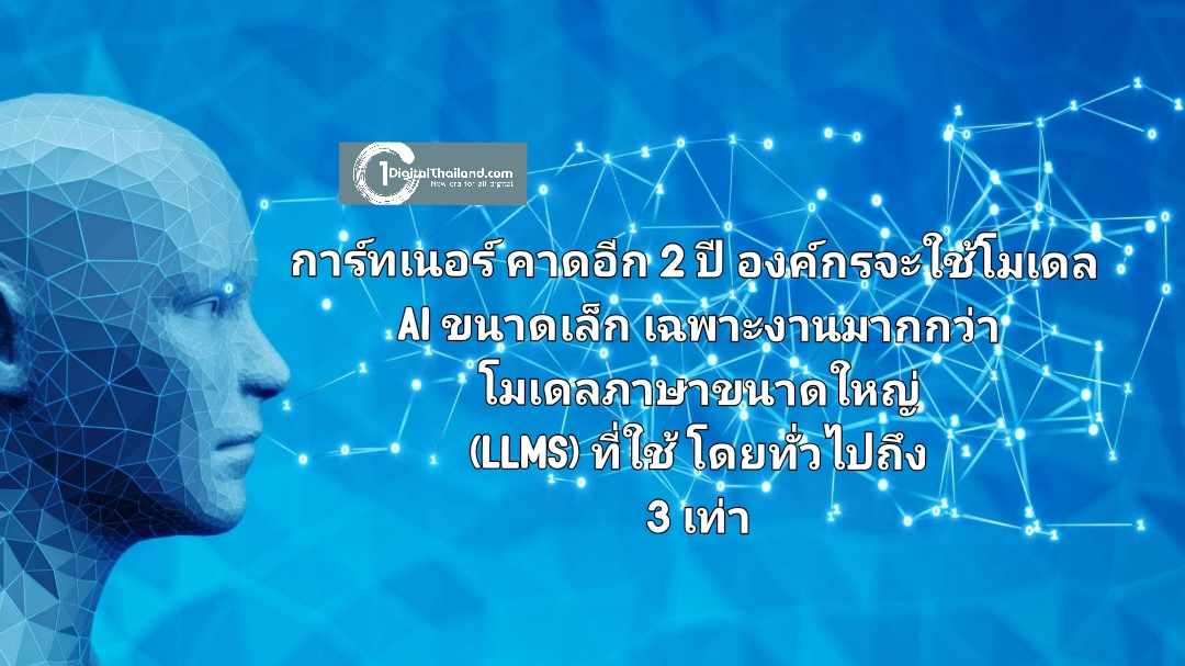 การ์ทเนอร์ คาดอีก 2 ปี องค์กรจะใช้โมเดล AI ขนาดเล็กเฉพาะงานมากกว่าโมเดลภาษาขนาดใหญ่ (LLMs) ที่ใช้โดยทั่วไปถึง 3 เท่า