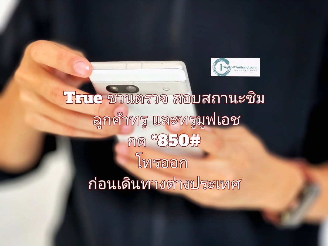 True ชวนตรวจสอบสถานะซิมลูกค้าทรูและทรูมูฟเอช กด *850#  โทรออก ก่อนเดินทางต่างประเทศ