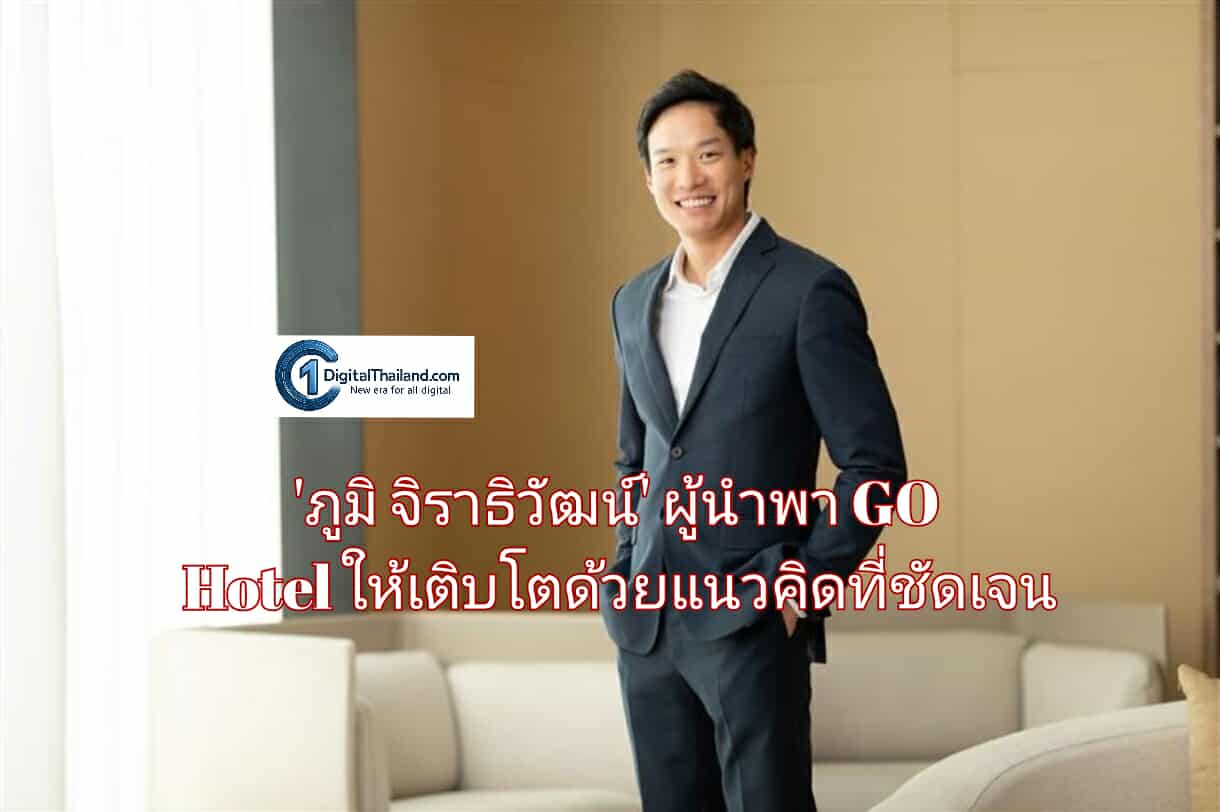 'ภูมิ จิราธิวัฒน์' ผู้นำพา GO Hotel ให้เติบโตด้วยแนวคิดที่ชัดเจน