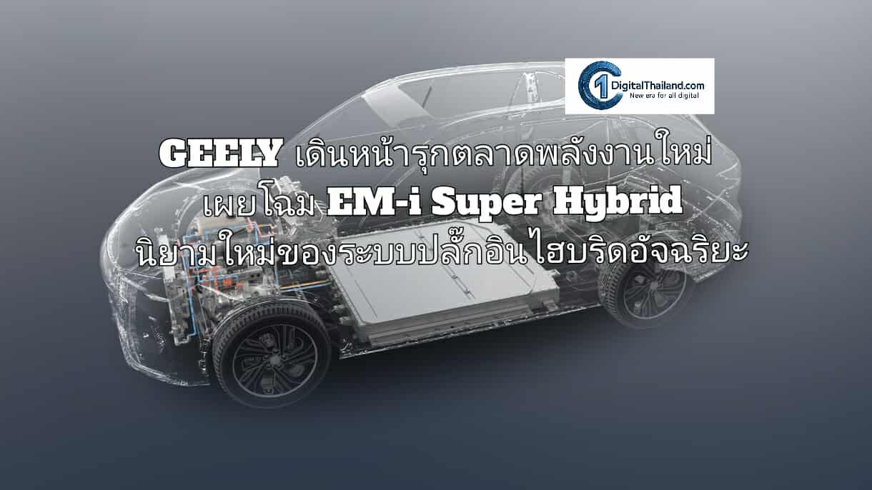 GEELY เดินหน้ารุกตลาดพลังงานใหม่ เผยโฉม EM-i Super Hybrid นิยามใหม่ของระบบปลั๊กอินไฮบริดอัจฉริยะ