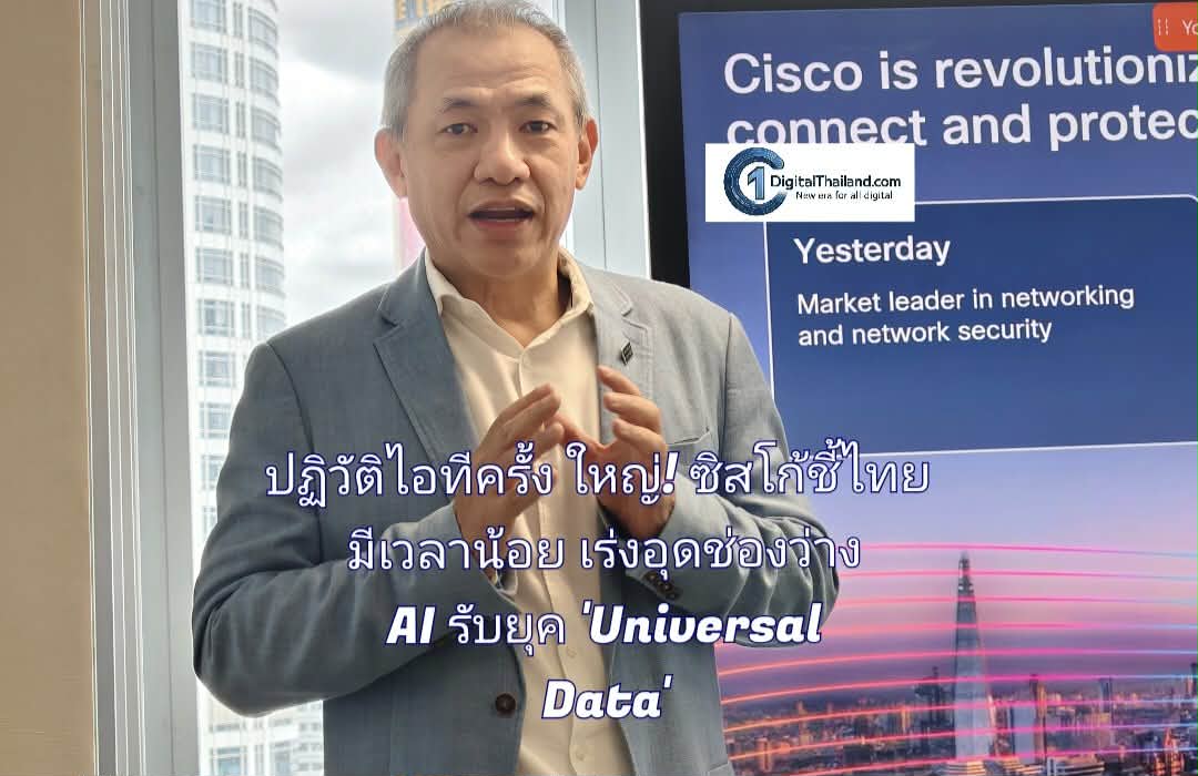 ปฏิวัติไอทีครั้งใหญ่! ซิสโก้ชี้ไทยมีเวลาน้อย เร่งอุดช่องว่าง AI พร้อมฝังความปลอดภัยไซเบอร์รับยุค 'Universal Data'