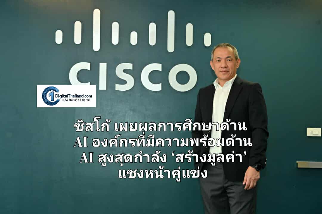 ซิสโก้ เผยผลการศึกษาด้าน AI องค์กรที่มีความพร้อมด้าน AI สูงสุดกำลัง ‘สร้างมูลค่า’ แซงหน้าคู่แข่ง