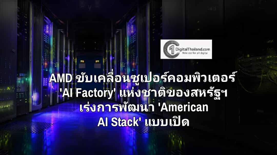 AMD ขับเคลื่อนซูเปอร์คอมพิวเตอร์ 'AI Factory' แห่งชาติของสหรัฐฯ เร่งการพัฒนา 'American AI Stack' แบบเปิด