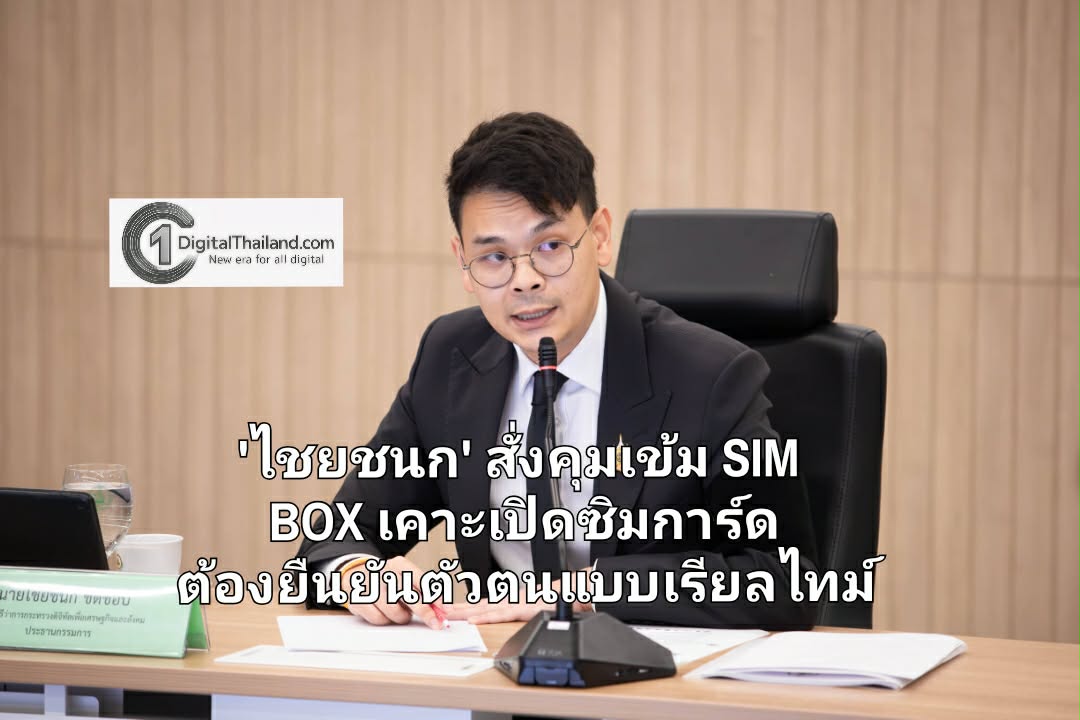 'ไชยชนก' สั่งคุมเข้ม SIM BOX เคาะเปิดซิมการ์ด ต้องยืนยันตัวตนแบบเรียลไทม์ (Liveness Detection)