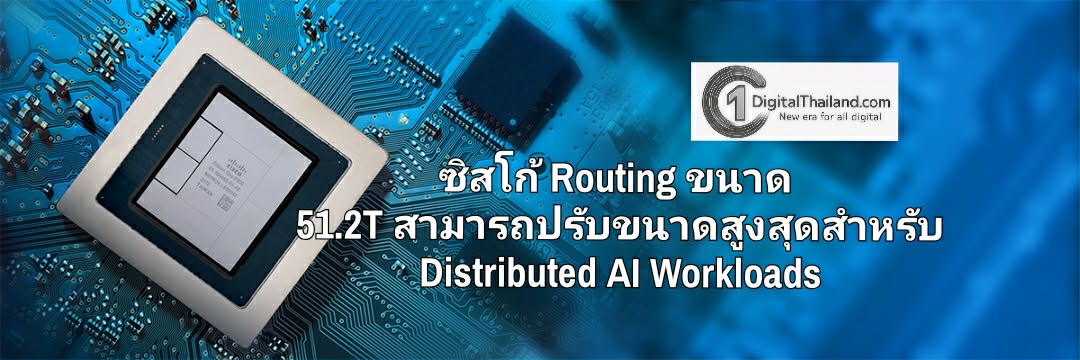 ซิสโก้ Routing ขนาด 51.2T มีประสิทธิภาพและความสามารถในการปรับขนาดสูงสุดสำหรับ Distributed AI Workloads