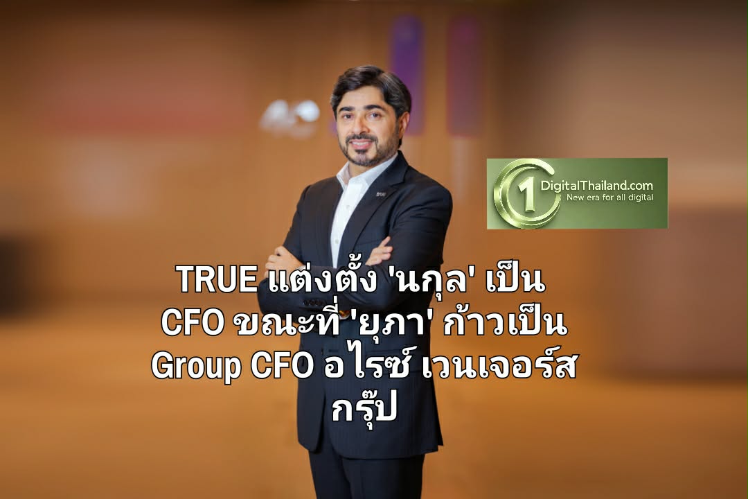 TRUE แต่งตั้ง 'นกุล เซห์กัล' เป็น CFO ยุติโครงสร้าง Co-CFO ขณะที่ 'ยุภา ลีวงศ์เจริญ' ก้าวเป็น Group CFO ของ อไรซ์ เวนเจอร์ส กรุ๊ป