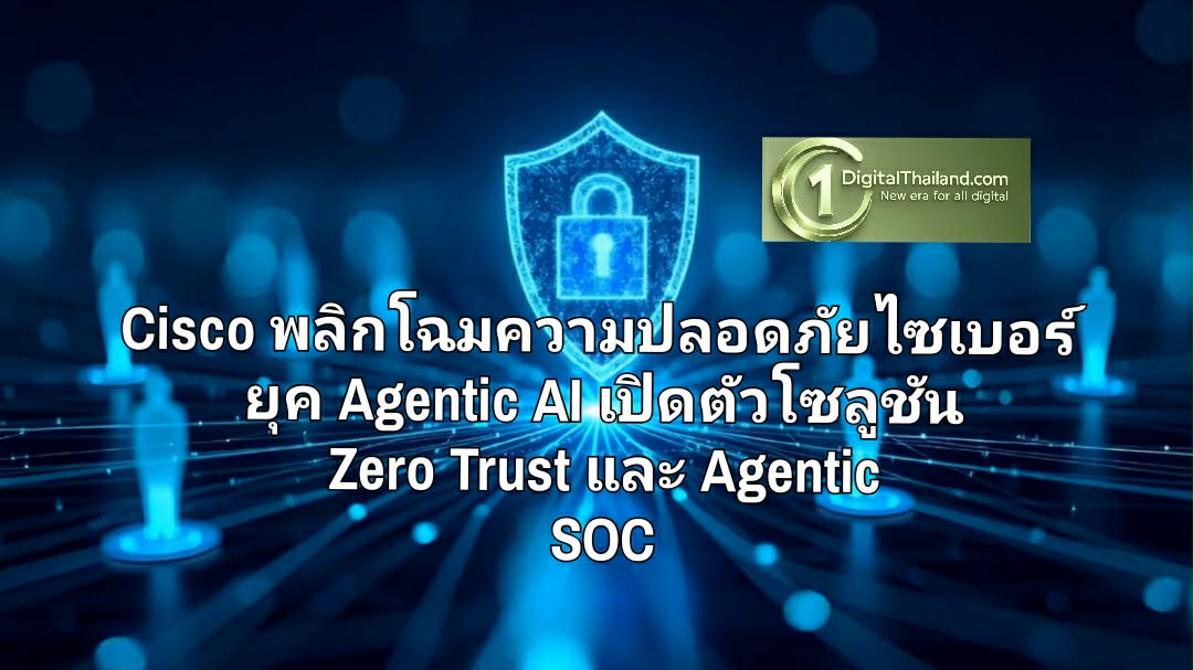 Cisco พลิกโฉมความปลอดภัยไซเบอร์ยุค Agentic AI เปิดตัวโซลูชัน Zero Trust และ Agentic SOC ปกป้องแรงงานดิจิทัลระดับ Machine Speed
