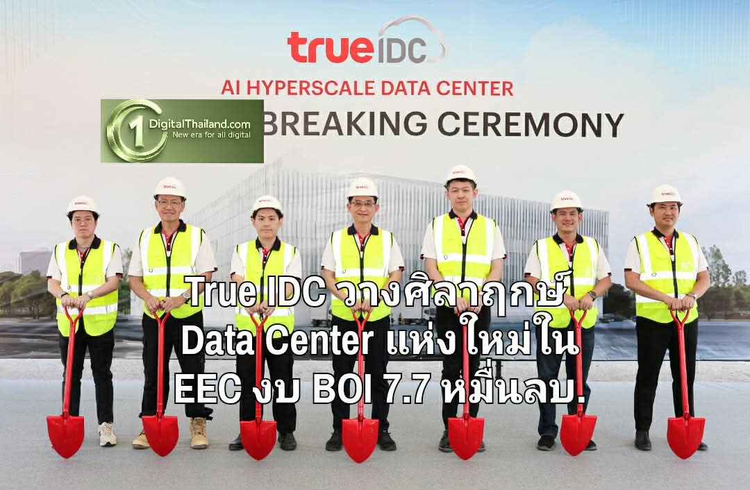 True IDC วางศิลาฤกษ์ Data Center แห่งใหม่ใน EEC งบ BOI 7.7 หมื่นล้านบาท รับยุค Security Economy