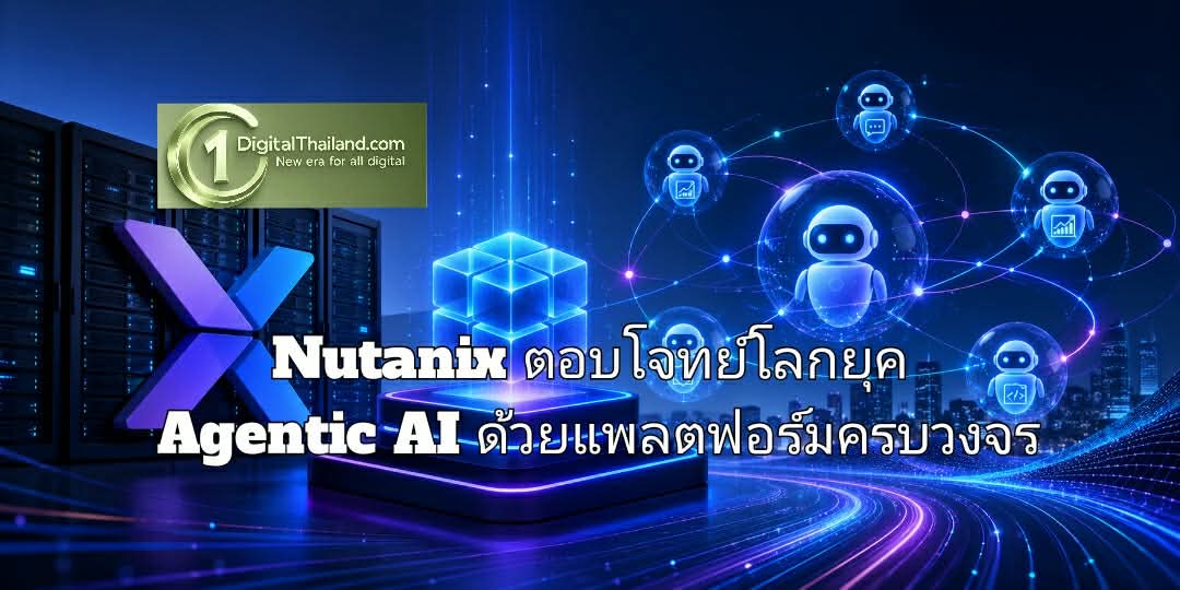 Nutanix ตอบโจทย์โลกยุค Agentic AI ด้วยแพลตฟอร์มครบวงจร