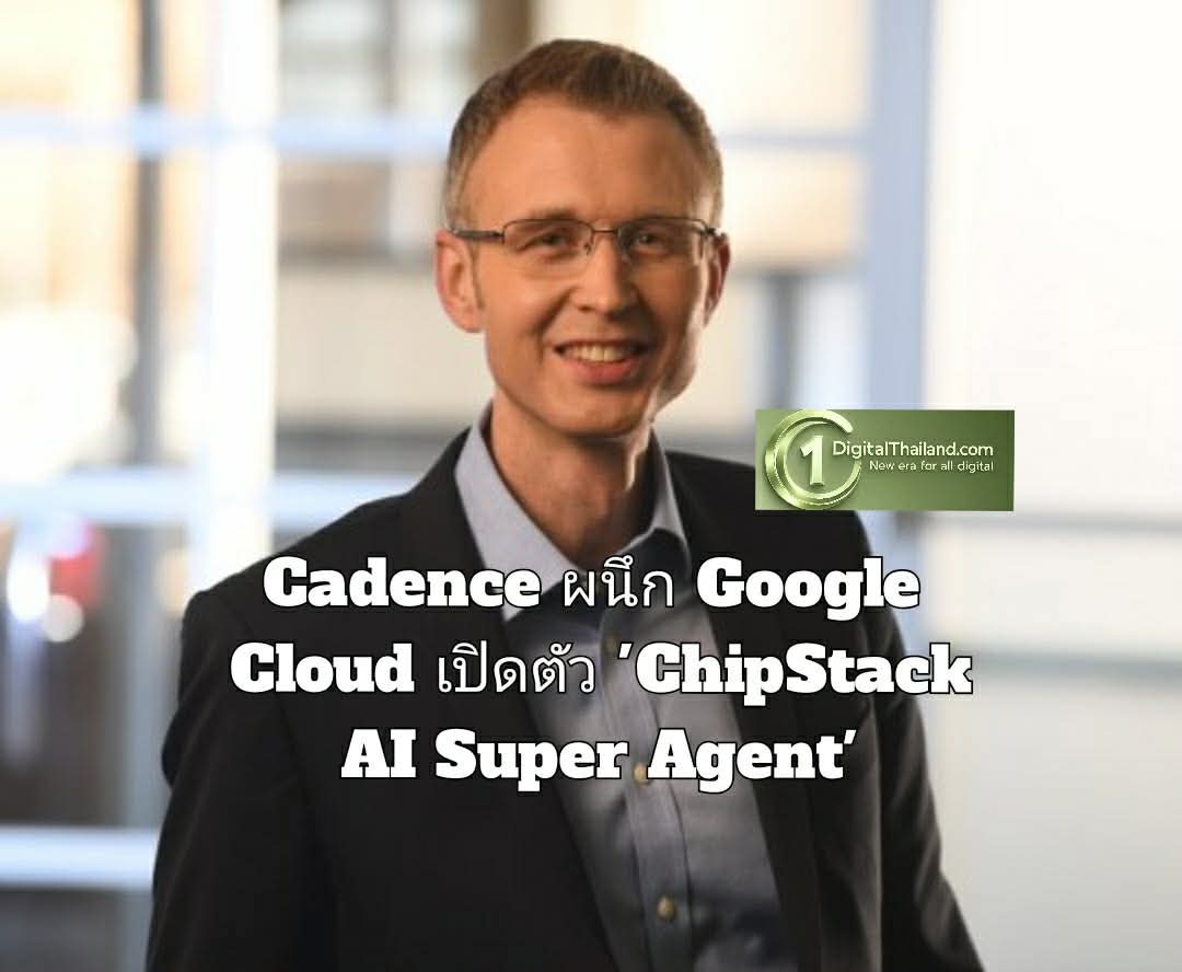 Cadence ผนึก Google Cloud เปิดตัว 'ChipStack AI Super Agent' ยกระดับการออกแบบเซมิคอนดักเตอร์สู่ยุค AI