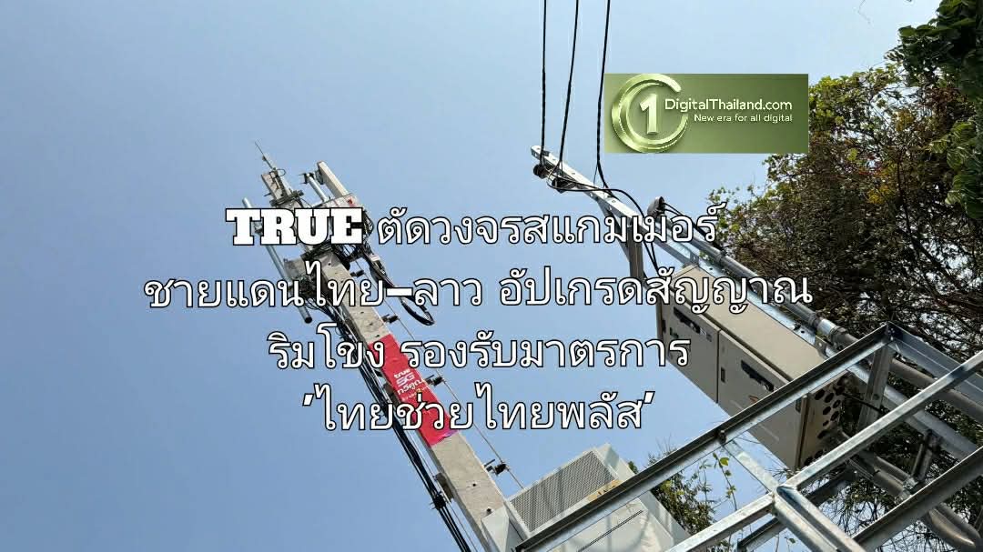 TRUE ตัดวงจรสแกมเมอร์ ชายแดนไทย–ลาว อัปเกรดสัญญาณริมโขง พร้อมรองรับมาตรการรัฐ 'ไทยช่วยไทยพลัส'
